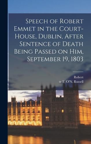 Cover image for Speech of Robert Emmet in the Court-house, Dublin, After Sentence of Death Being Passed on Him, September 19, 1803