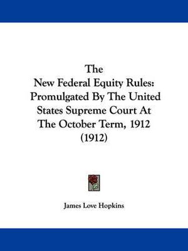 Cover image for The New Federal Equity Rules: Promulgated by the United States Supreme Court at the October Term, 1912 (1912)