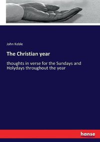 Cover image for The Christian year: thoughts in verse for the Sundays and Holydays throughout the year