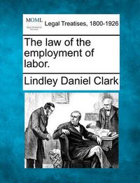 Cover image for The Law of the Employment of Labor.