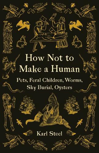 Cover image for How Not to Make a Human: Pets, Feral Children, Worms, Sky Burial, Oysters