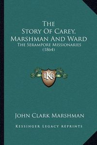 Cover image for The Story of Carey, Marshman and Ward: The Serampore Missionaries (1864)