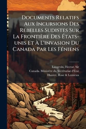 Cover image for Documents Relatifs Aux Incursions Des Rebelles Sudistes Sur La Frontiere Des Atats-unis Et A L'invasion Du Canada Par Les FA(c)niens