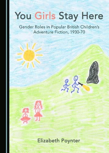 Cover image for You Girls Stay Here: Gender Roles in Popular British Children's Adventure Fiction, 1930-70