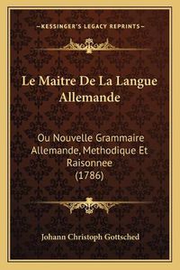 Cover image for Le Maitre de La Langue Allemande: Ou Nouvelle Grammaire Allemande, Methodique Et Raisonnee (1786)