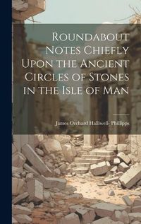 Cover image for Roundabout Notes Chiefly Upon the Ancient Circles of Stones in the Isle of Man