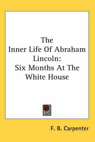 Cover image for The Inner Life Of Abraham Lincoln: Six Months At The White House