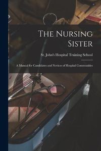 Cover image for The Nursing Sister: a Manual for Candidates and Novices of Hospital Communities