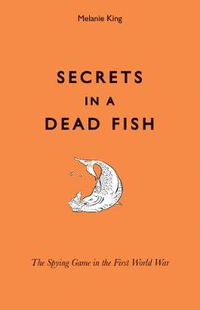 Cover image for Secrets in a Dead Fish: The Spying Game in the First World War