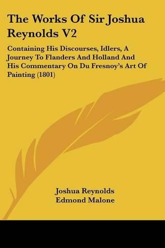 Cover image for The Works of Sir Joshua Reynolds V2: Containing His Discourses, Idlers, a Journey to Flanders and Holland and His Commentary on Du Fresnoy's Art of Painting (1801)