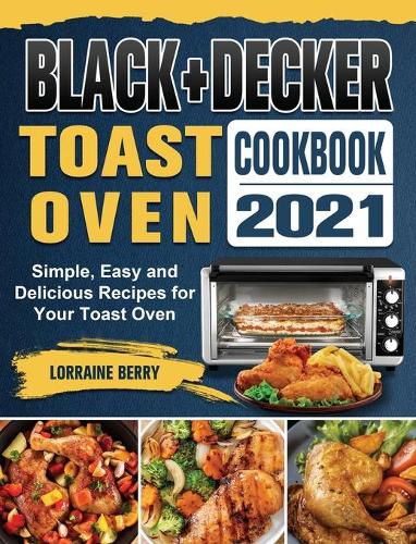 Cover image for BLACK+DECKER Toast Oven Cookbook 2021: Simple, Easy and Delicious Recipes for Your Toast Oven