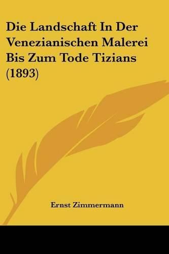 Cover image for Die Landschaft in Der Venezianischen Malerei Bis Zum Tode Tizians (1893)