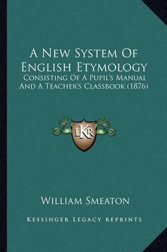 Cover image for A New System of English Etymology: Consisting of a Pupil's Manual and a Teacher's Classbook (1876)