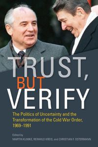 Cover image for Trust, but Verify: The Politics of Uncertainty and the Transformation of the Cold War Order, 1969-1991