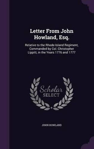 Letter from John Howland, Esq.: Relative to the Rhode-Island Regiment, Commanded by Col. Christopher Lippitt, in the Years 1776 and 1777