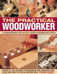 Cover image for Practical Woodworker: A comprehensive course in working with wood, shown in 1200 detailed step-by-step photographs and diagrams with clear and easy-to-follow instructions
