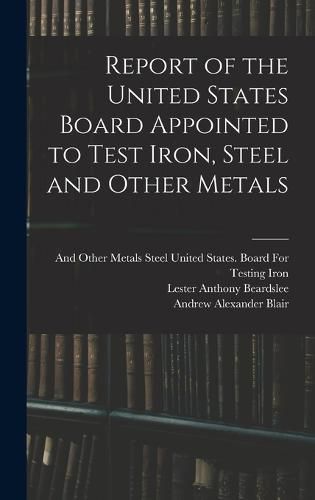 Report of the United States Board Appointed to Test Iron, Steel and Other Metals