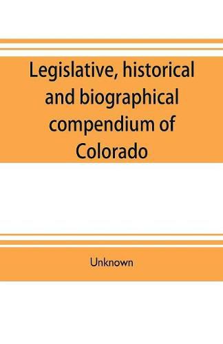 Cover image for Legislative, historical and biographical compendium of Colorado