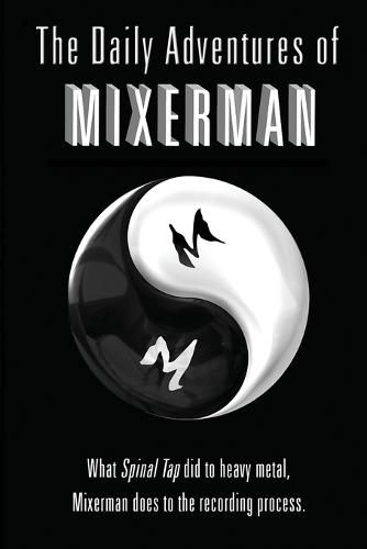 Cover image for The Daily Adventures of Mixerman: What Spinal Tap did to heavy metal, Mixerman does to the recording world