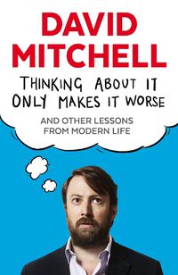 Cover image for Thinking About It Only Makes It Worse: And Other Lessons from Modern Life