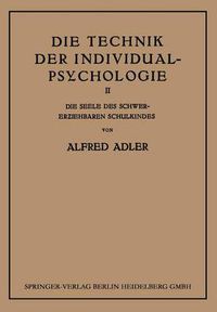 Cover image for Die Technik Der Individual-Psychologie: Zweiter Teil: Die Seele Des Schwererziehbaren Schulkindes