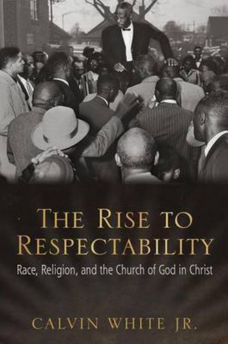 Cover image for The Rise to Respectability: Race, Religion, and the Church of God in Christ