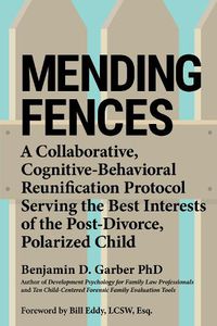 Cover image for Mending Fences: A collaborative, cognitive-behavioral reunification protocol serving the best interests of the post-divorce, polarized child