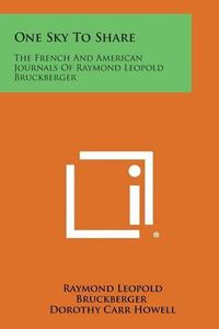 Cover image for One Sky to Share: The French and American Journals of Raymond Leopold Bruckberger