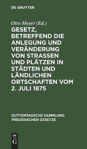 Cover image for Gesetz, Betreffend Die Anlegung Und Veranderung Von Strassen Und Platzen in Stadten Und Landlichen Ortschaften Vom 2. Juli 1875: Textausgabe Mit Anmerkungen Und Sachregister