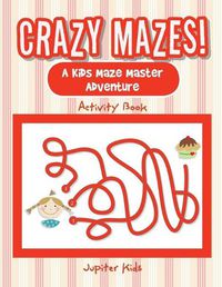 Cover image for Crazy Mazes! A Kids Maze Master Adventure Activity Book