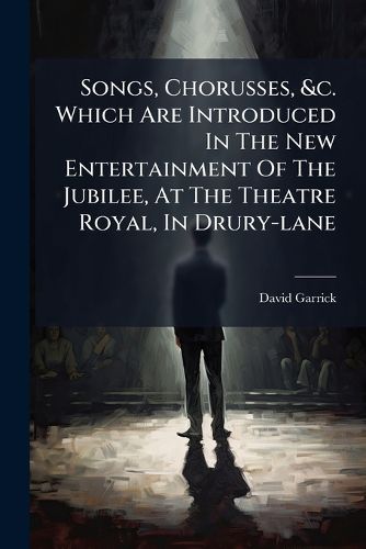 Cover image for Songs, Chorusses, &C. Which Are Introduced in the New Entertainment of the Jubilee, at the Theatre Royal, in Drury-Lane