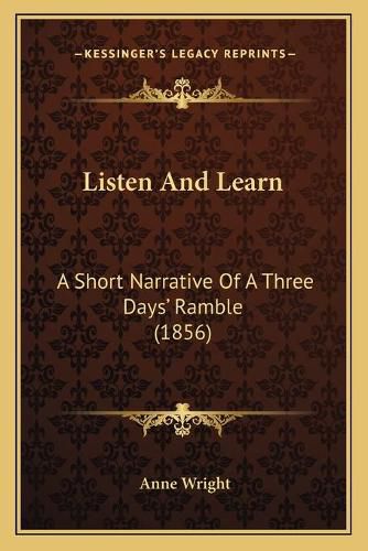 Cover image for Listen and Learn: A Short Narrative of a Three Daysacentsa -A Cents Ramble (1856)