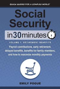 Cover image for Social Security In 30 Minutes, Volume 1: Retirement Benefits: Payroll contributions, early retirement, delayed benefits, benefits for family members, and how to maximize monthly payments