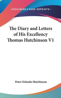 Cover image for The Diary and Letters of His Excellency Thomas Hutchinson V1