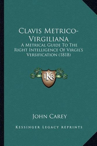 Cover image for Clavis Metrico-Virgiliana: A Metrical Guide to the Right Intelligence of Virgil's Versification (1818)