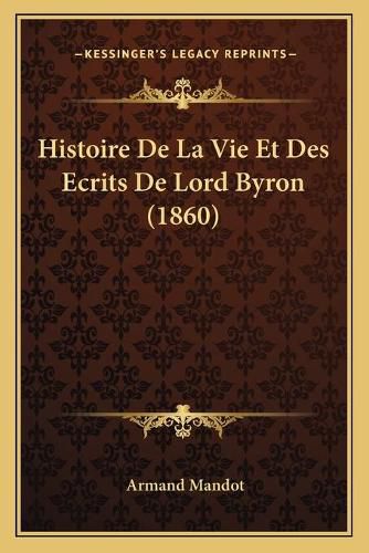 Cover image for Histoire de La Vie Et Des Ecrits de Lord Byron (1860)