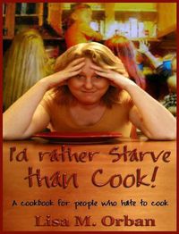 Cover image for I'd rather Starve than Cook!: A cookbook for people who hate to cook