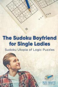 Cover image for The Sudoku Boyfriend for Single Ladies Sudoku Utopia of Logic Puzzles