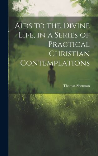 Cover image for Aids to the Divine Life, in a Series of Practical Christian Contemplations