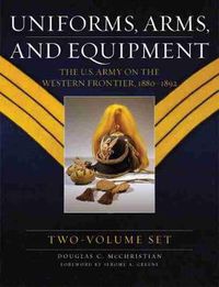 Cover image for Uniforms, Arms, and Equipment: The U.S. Army on the Western Frontier 1880-1892