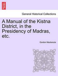 Cover image for A Manual of the Kistna District, in the Presidency of Madras, Etc.