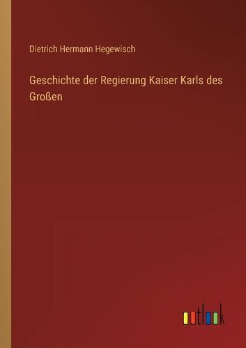 Cover image for Geschichte der Regierung Kaiser Karls des Grossen