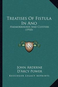 Cover image for Treatises of Fistula in Ano Treatises of Fistula in Ano: Haemorrhoids and Clysters (1910) Haemorrhoids and Clysters (1910)