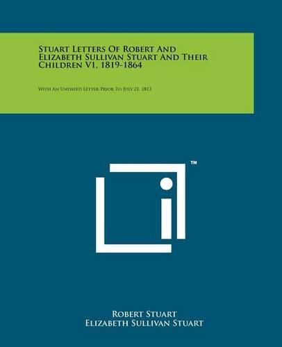 Cover image for Stuart Letters of Robert and Elizabeth Sullivan Stuart and Their Children V1, 1819-1864: With an Undated Letter Prior to July 21, 1813