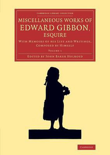 Miscellaneous Works of Edward Gibbon, Esquire: With Memoirs of his Life and Writings, Composed by Himself