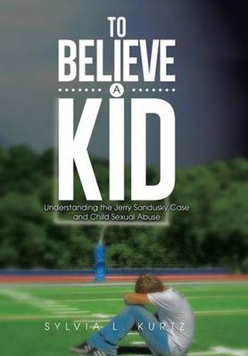 Cover image for To Believe a Kid: Understanding the Jerry Sandusky Case and Child Sexual Abuse