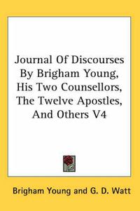 Cover image for Journal Of Discourses By Brigham Young, His Two Counsellors, The Twelve Apostles, And Others V4