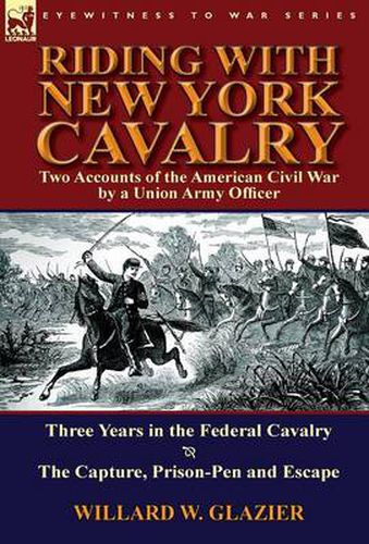 Cover image for Riding with New York Cavalry: Two Accounts of the American Civil War by a Union Army Officer-Three Years in the Federal Cavalry & the Capture, Priso