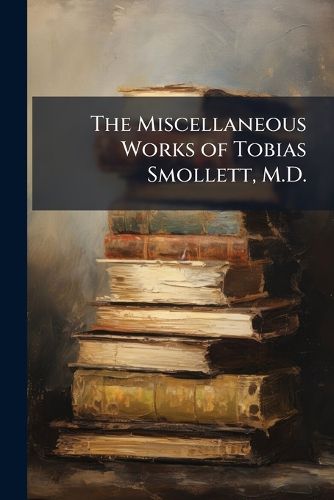 Cover image for The Miscellaneous Works of Tobias Smollett, M.D.: In Six Volumes