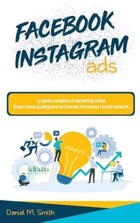 Cover image for Facebook Instagram Ads: La guida completa al marketing online. Scopri come guadagnare su internet attraverso i social network.